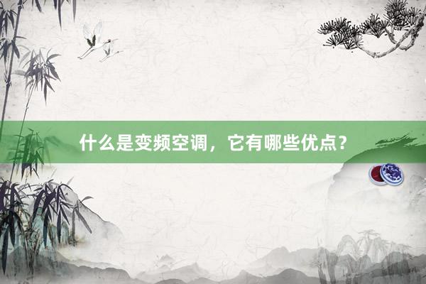 什么是变频空调，它有哪些优点？
