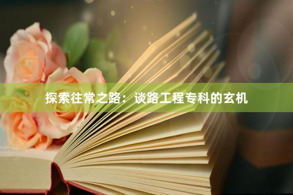 探索往常之路：谈路工程专科的玄机