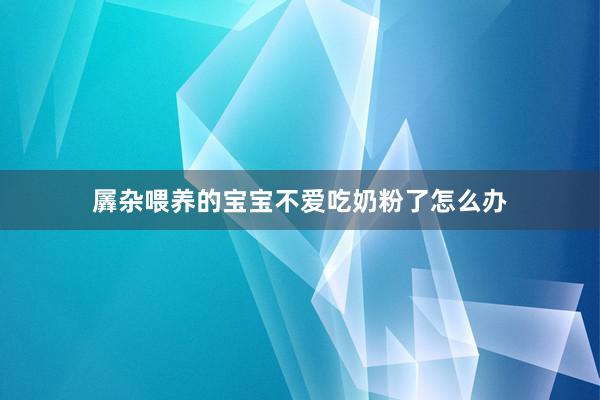 羼杂喂养的宝宝不爱吃奶粉了怎么办