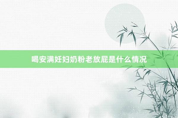 喝安满妊妇奶粉老放屁是什么情况