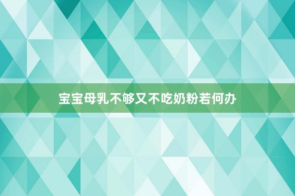宝宝母乳不够又不吃奶粉若何办
